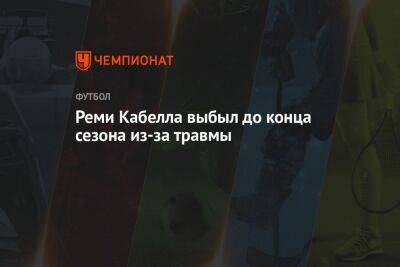 Реми Кабелл - Реми Кабелла выбыл до конца сезона из-за травмы - championat.com - Украина - Краснодар - Франция