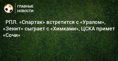 ⚽ РПЛ. «Спартак» встретится с «Уралом», «Зенит» сыграет с «Химками», ЦСКА примет «Сочи» - bombardir.ru - Москва - Россия - Санкт-Петербург - Сочи - Краснодар - Екатеринбург - Тула - Нижний Новгород - Казань - Ростов-На-Дону - Самара