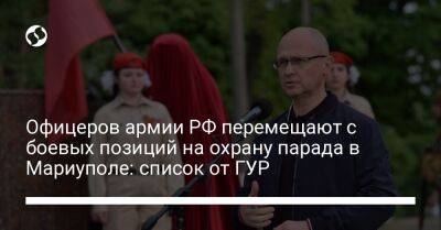 Офицеров армии РФ перемещают с боевых позиций на охрану парада в Мариуполе: список от ГУР - liga.net - Россия - Украина - респ. Чечня - Мариуполь