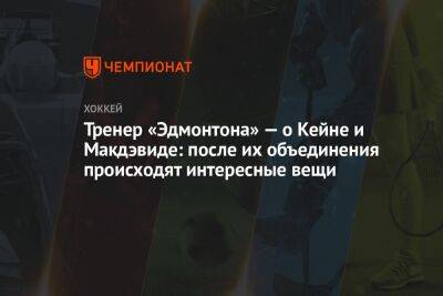 Тренер «Эдмонтона» — о Кейне и Макдэвиде: после их объединения происходят интересные вещи - championat.com - Лос-Анджелес