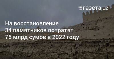 На восстановление 34 памятников культуры потратят 75 млрд сумов в 2022 году - gazeta.uz - Узбекистан