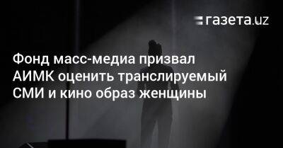 Фонд масс-медиа призвал АИМК оценить транслируемый СМИ и кино образ женщины - gazeta.uz - Узбекистан