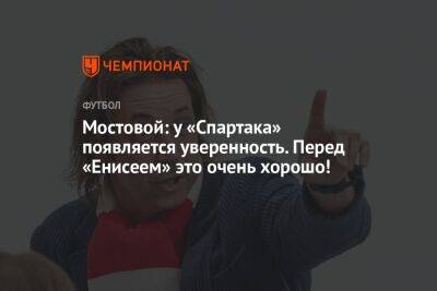 Александр Мостовой - Микеле Антонов - Мостовой: у «Спартака» появляется уверенность. Перед «Енисеем» это очень хорошо! - championat.com - Москва - Россия - Санкт-Петербург - Екатеринбург