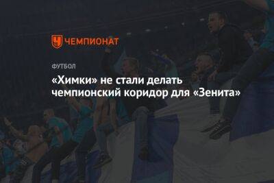 «Химки» не стали делать чемпионский коридор для «Зенита» - championat.com - Россия - Санкт-Петербург - Сочи - Московская обл.