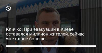 Виталий Кличко - Кличко: При эвакуации в Киеве оставался миллион жителей, сейчас уже вдвое больше - liga.net - Украина - Киев