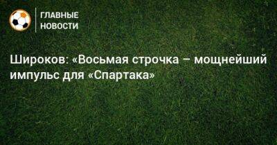 Роман Широков - Широков: «Восьмая строчка – мощнейший импульс для «Спартака» - bombardir.ru