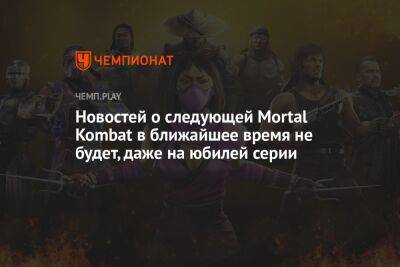 Новостей о следующей Mortal Kombat в ближайшее время не будет, даже на юбилей серии - championat.com
