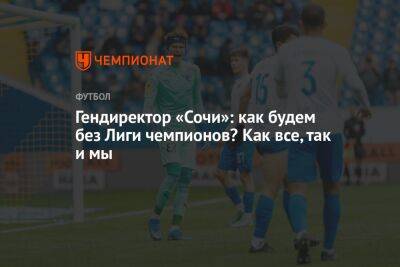 Дмитрий Рубашко - Микеле Антонов - Гендиректор «Сочи»: как будем без Лиги чемпионов? Как все, так и мы - championat.com - Москва - Сочи