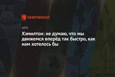 Льюис Хэмилтон - Хэмилтон: не думаю, что мы движемся вперёд так быстро, как нам хотелось бы - championat.com