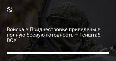 Войска в Приднестровье приведены в полную боевую готовность – Генштаб ВСУ - liga.net - Россия - Украина - Крым - Луганская обл. - Славянск - Приднестровье - Херсонская обл. - Северодонецк - Донецкая обл. - Кураховск