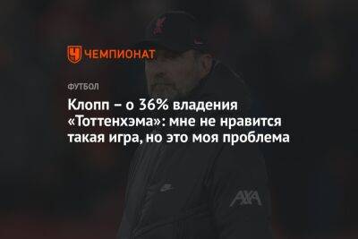 Юрген Клопп - Клопп – о 36% владения «Тоттенхэма»: мне не нравится такая игра, но это моя проблема - championat.com