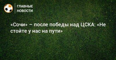 Артем Макарчук - «Сочи» – после победы над ЦСКА: «Не стойте у нас на пути» - bombardir.ru - Сочи