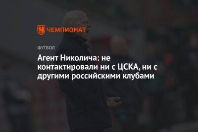 Марко Николич - Агент Николича: не контактировали ни с ЦСКА, ни с другими российскими клубами - championat.com - Москва - Россия