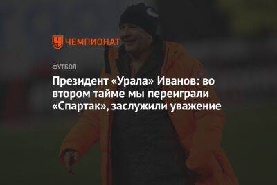 Григорий Иванов - Микеле Антонов - Президент «Урала» Иванов: во втором тайме мы переиграли «Спартак», заслужили уважение - championat.com