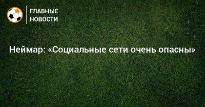 Неймар: «Социальные сети очень опасны» - bombardir.ru