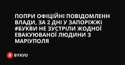 Попри офіційні повідомленн влади, за 2 дні у Запоріжжі #Букви не зустріли жодної евакуюваної людини з Маріуполя - bykvu.com - Украина - місто Запоріжжя - місто Маріуполь