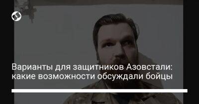 Варианты для защитников Азовстали: какие возможности обсуждали бойцы - liga.net - Украина