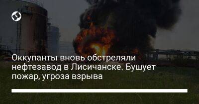 Оккупанты вновь обстреляли нефтезавод в Лисичанске. Бушует пожар, угроза взрыва - liga.net - Украина - Лисичанск