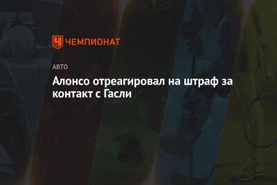 Фернандо Алонсо - Пьер Гасли - Алонсо отреагировал на штраф за контакт с Гасли - championat.com