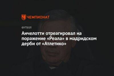 Карло Анчелотти - Анчелотти отреагировал на поражение «Реала» в мадридском дерби от «Атлетико» - championat.com - Италия - Испания - Мадрид