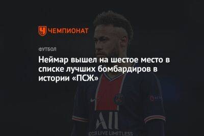 Неймар вышел на шестое место в списке лучших бомбардиров в истории «ПСЖ» - championat.com - Франция