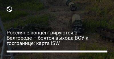 Россияне концентрируются в Белгороде – боятся выхода ВСУ к госгранице: карта ISW - liga.net - Россия - Украина - Лисичанск - Харьков - Белгород - Северодонецк - район Харькова
