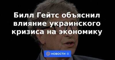 Вильям Гейтс - Билл Гейтс объяснил влияние украинского кризиса на экономику - smartmoney.one - США - Украина - Англия - Индия