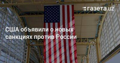 Джо Байден - США объявили о новых санкциях против России - gazeta.uz - Россия - США - Украина - Узбекистан