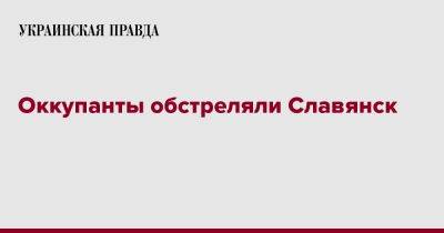 Вадим Лях - Оккупанты обстреляли Славянск - pravda.com.ua - Славянск - Донецкая обл.