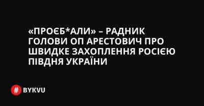 «Проєб*али» – радник голови ОП Арестович про швидке захоплення Росією півдня України - bykvu.com - Украина - місто Маріуполь - місто Херсон - Twitter