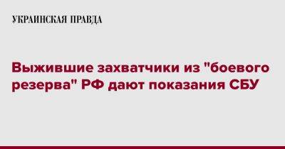 Выжившие захватчики из "боевого резерва" РФ дают показания СБУ - pravda.com.ua - Россия - Украина - ДНР