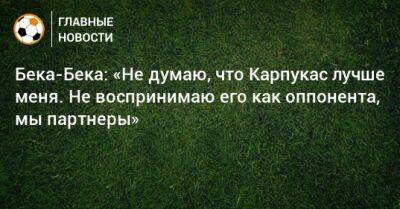 Артем Карпукас - Бека-Бека: «Не думаю, что Карпукас лучше меня. Не воспринимаю его как оппонента, мы партнеры» - bombardir.ru