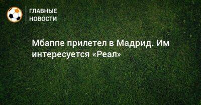 Ашраф Хакий - Мбаппе прилетел в Мадрид. Им интересуется «Реал» - bombardir.ru - Испания - Мадрид