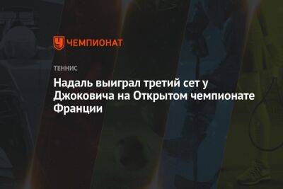 Рафаэль Надаль - Александр Зверев - Карлос Алькарас - Надаль выиграл третий сет у Джоковича на Открытом чемпионате Франции - championat.com - Франция
