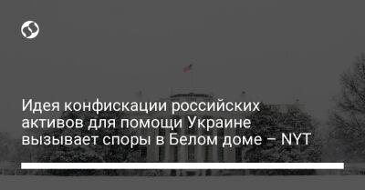 Джанет Йеллен - Идея конфискации российских активов для помощи Украине вызывает споры в Белом доме – NYT - liga.net - Москва - Россия - США - Украина - Киев - New York