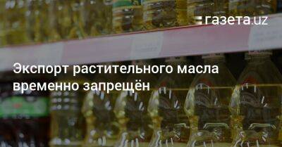 Экспорт растительного масла временно запрещён - gazeta.uz - Россия - Узбекистан - Индия