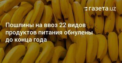 Пошлины на ввоз 22 видов продуктов питания обнулены до конца года - gazeta.uz - Россия - Узбекистан