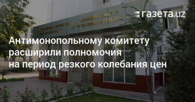 Антимонопольному комитету расширили полномочия на период резкого колебания цен - gazeta.uz - Узбекистан