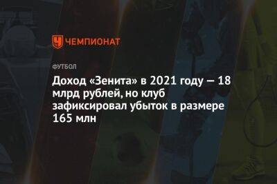 Доход «Зенита» в 2021 году — 18 млрд рублей, но клуб зафиксировал убыток в размере 165 млн - championat.com - Россия - Сочи - Уфа