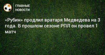 Никита Медведев - «Рубин» продлил вратаря Медведева на 3 года. В прошлом сезоне РПЛ он провел 1 матч - bombardir.ru - Россия