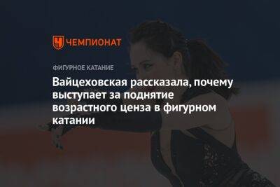 Елена Вайцеховская - Вайцеховская рассказала, почему выступает за поднятие возрастного ценза в фигурном катании - championat.com