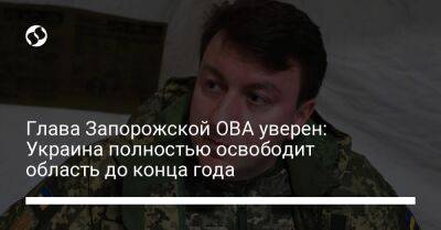 Александр Старух - Глава Запорожской ОВА уверен: Украина полностью освободит область до конца года - liga.net - Украина - Запорожская обл. - ДНР - ЛНР