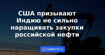 США призывают Индию не сильно наращивать закупки российской нефти - smartmoney.one - Россия - Китай - США - Украина - Вашингтон - Индия - Нью-Дели