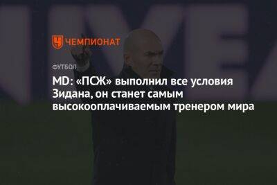 Зинедин Зидан - MD: «ПСЖ» выполнил все условия Зидана, он станет самым высокооплачиваемым тренером мира - championat.com - Франция