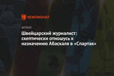 Гильермо Абаскаль - Швейцарский журналист: скептически отношусь к назначению Абаскаля в «Спартак» - championat.com - Швейцария - Испания