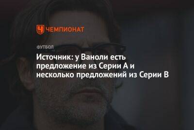 Паоло Ваноль - Источник: у Ваноли есть предложение из Серии А и несколько предложений из Серии В - championat.com - Москва - Россия - Италия