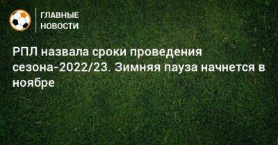 РПЛ назвала сроки проведения сезона-2022/23. Зимняя пауза начнется в ноябре - bombardir.ru - Россия - Катар