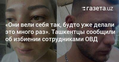 «Вели себя так, будто делали это много раз». Ташкентцы сообщили об избиении сотрудниками ОВД - gazeta.uz - Узбекистан - Ташкент