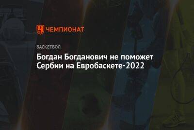 Богдан Богданович не поможет Сербии на Евробаскете-2022 - championat.com - США - Израиль - Польша - Финляндия - Чехия - Сербия - Голландия - Белград - шт. Калифорния