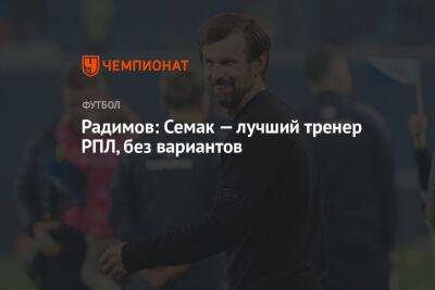 Владислав Радимов - Сергей Семак - Егор Кабак - Радимов: Семак — лучший тренер РПЛ, без вариантов - championat.com - Россия